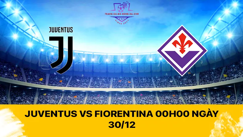 Juventus vs Fiorentina 00h00 ngày 30/12 - Bà đầm già có điểm