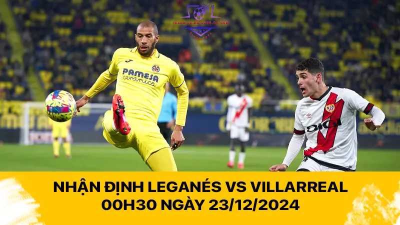 Nhận định Leganés vs Villarreal 00h30 ngày 23/12/2024