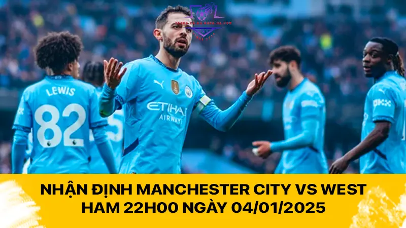 Nhận định Manchester City vs West Ham 22h00 ngày 04/01/2025