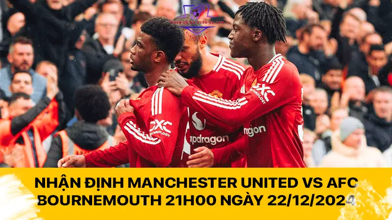 Nhận định Manchester United vs AFC Bournemouth 21h00 ngày 22/12/2024