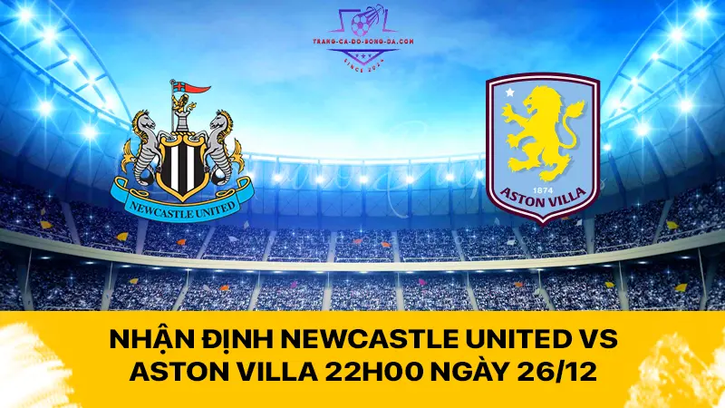 Newcastle United vs Aston Villa 22h00 ngày 26/12 - Quyết chiến tại St James' Park