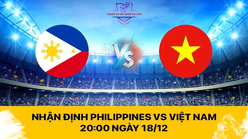 Nhận định Philippines vs Việt Nam 20:00 ngày 18/12 - Vé bán kết sớm cho Việt Nam