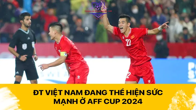 ĐT Việt Nam đang thể hiện sức mạnh ở AFF Cup 2024