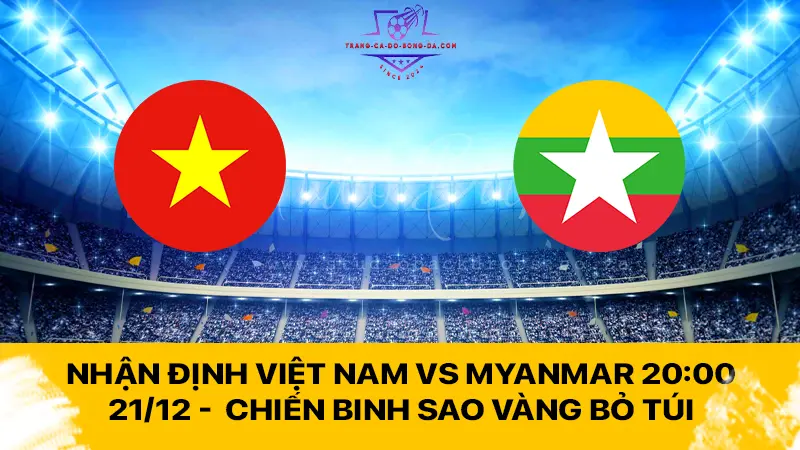 Nhận định Việt Nam vs Myanmar 20:00 21/12 -  Chiến binh Sao vàng bỏ túi