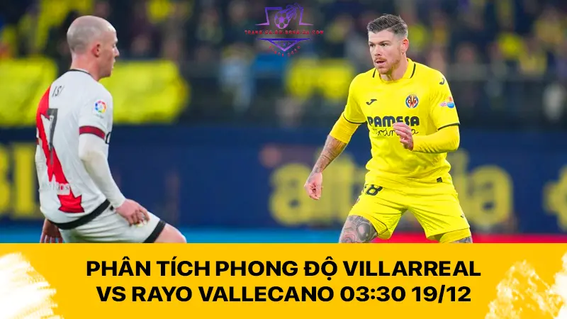 Phân tích phong độ Villarreal vs Rayo Vallecano 03:30 19/12