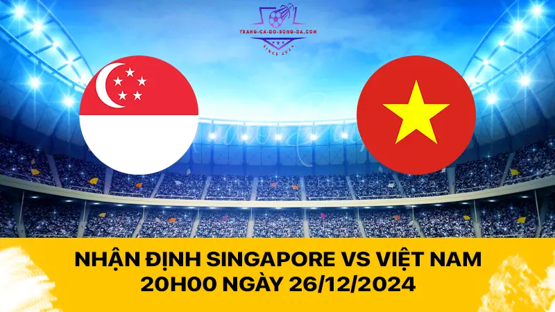 Nhận định Singapore vs Việt Nam 20h00 ngày 26/12 - Chiến binh sao vàng quyết thắng