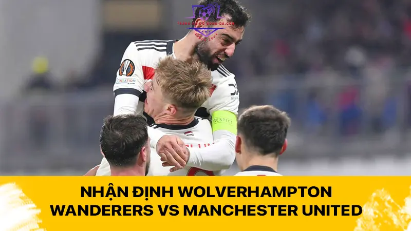 Nhận định Wolverhampton Wanderers vs Manchester United 00h30 ngày 27/12