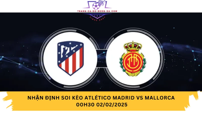 Nhận định soi kèo Atlético Madrid vs Mallorca 00h30 02/02/2025