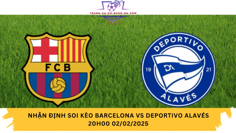 Nhận định soi kèo Barcelona vs Deportivo Alavés 20h00 02/02/2025