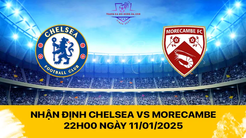 Nhận định Chelsea vs Morecambe 22h00 ngày 11/01/2025