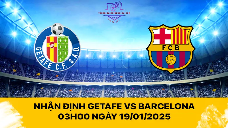 Nhận định Getafe vs Barcelona 03h00 ngày 19/01/2025