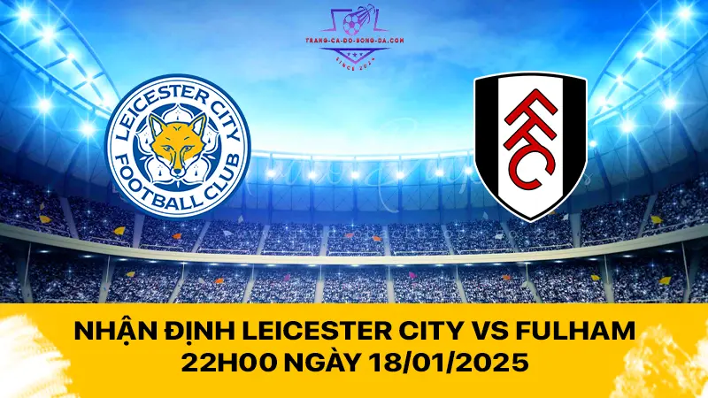 Nhận định Leicester City vs Fulham 22h00 ngày 18/01/2025