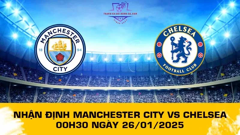 Nhận định Manchester City vs Chelsea 00h30 ngày 26/01/2025