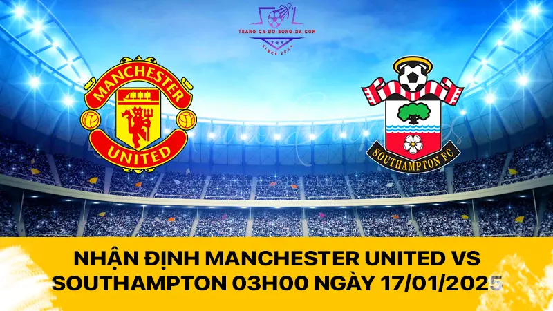 Nhận định Manchester United vs Southampton 03h00 ngày 17/01/2025