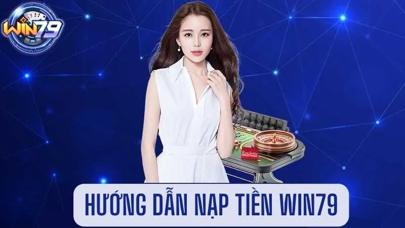 Nạp tiền Win79 – Quy trình thực hiện đơn giản và nhanh chóng