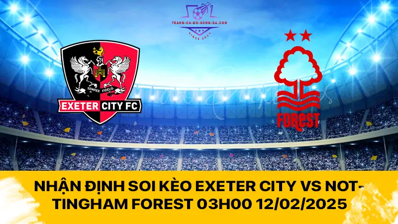 Nhận định soi kèo Exeter City vs Nottingham Forest 03h00 12/02/2025