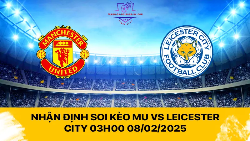 Nhận định soi kèo MU vs Leicester City 03h00 08/02/2025