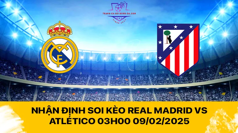 Nhận định soi kèo Real Madrid vs Atlético 03h00 09/02/2025